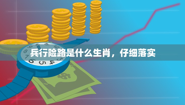 兵行险路是什么生肖，仔细落实