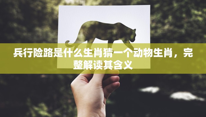 兵行险路是什么生肖猜一个动物生肖,完整解读其含义 兵行险路是什么生肖猜一个动物生肖,完整解读其含义