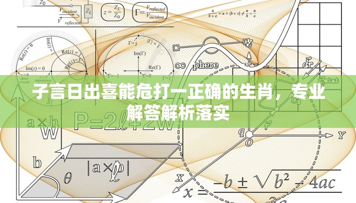 子言日出喜能危打一正确的生肖，专业解答解析落实