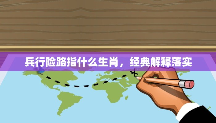 兵行险路指什么生肖,经典解释落实 兵行险路指什么生肖,经典解释落实