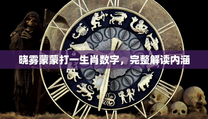 晓雾蒙蒙打一生肖数字，完整解读内涵