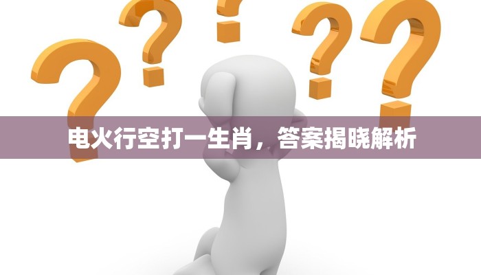 电火行空打一生肖,答案揭晓解析 电火行空打一生肖,答案揭晓解析