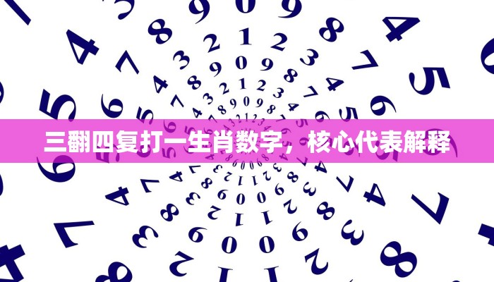 三翻四复打一生肖数字，核心代表解释