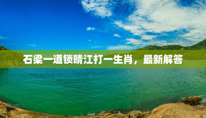 石梁一道锁晴江打一生肖，最新解答