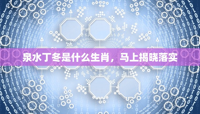 泉水丁冬是什么生肖,马上揭晓落实 泉水丁冬是什么生肖,马上揭晓落实
