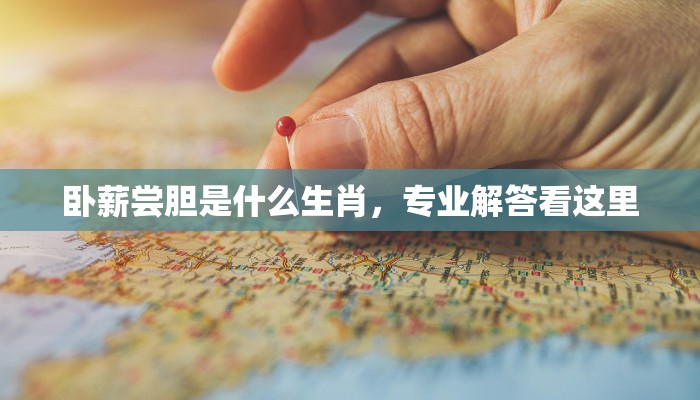 卧薪尝胆是什么生肖，专业解答看这里