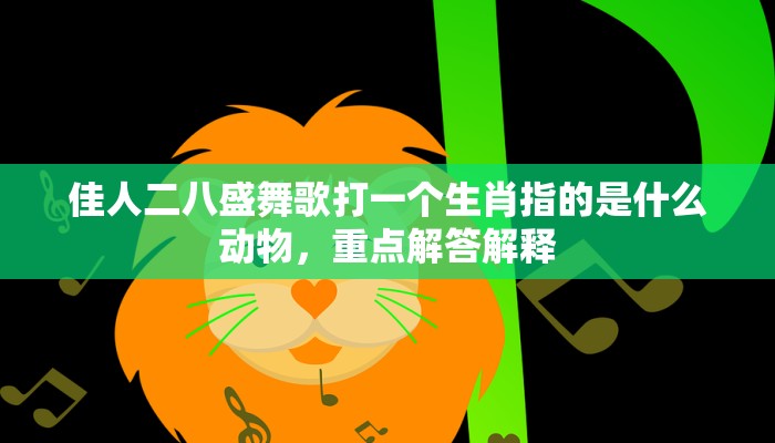佳人二八盛舞歌打一个生肖指的是什么动物，重点解答解释