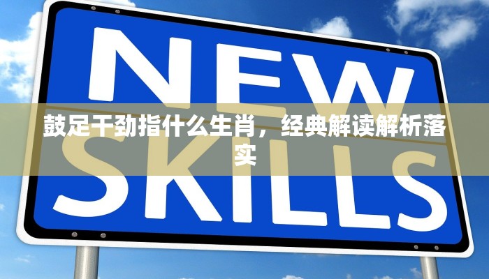 鼓足干劲指什么生肖,经典解读解析落实 鼓足干劲指什么生肖,经典解读解析落实