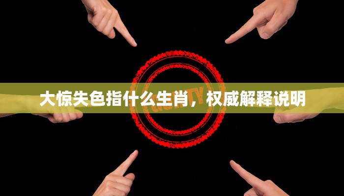 大惊失色指什么生肖,权威解释说明 大惊失色指什么生肖,权威解释说明