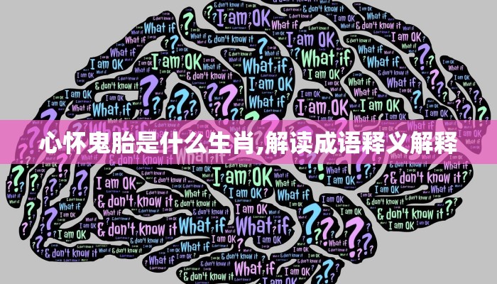 心怀鬼胎是什么生肖,解读成语释义解释 心怀鬼胎是什么生肖,解读成语释义解释