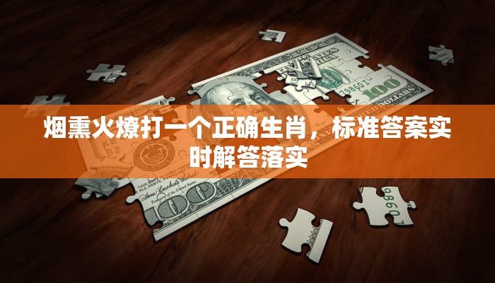 烟熏火燎打一生肖,逻辑清晰解析 烟熏火燎打一生肖,逻辑清晰解析