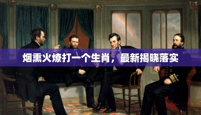 烟熏火燎打一个生肖，最新揭晓落实