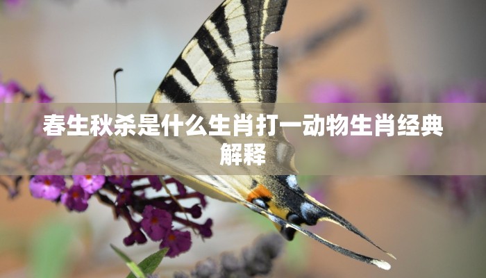 春生秋杀是什么生肖打一动物生肖经典解释 春生秋杀是什么生肖打一动物生肖经典解释