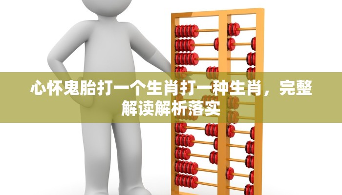 心怀鬼胎打一个生肖打一种生肖，完整解读解析落实