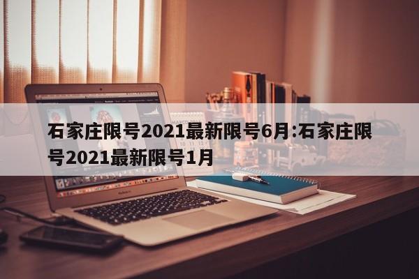 石家庄限号2021最新限号6月:石家庄限号2021最新限号1月