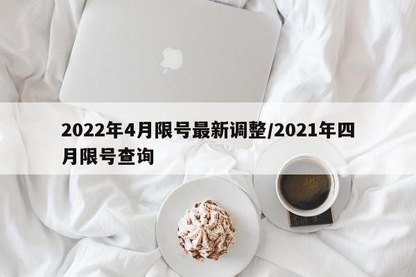 2022年4月限号最新调整/2021年四月限号查询