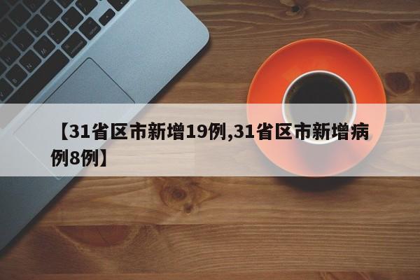 【31省区市新增19例,31省区市新增病例8例】