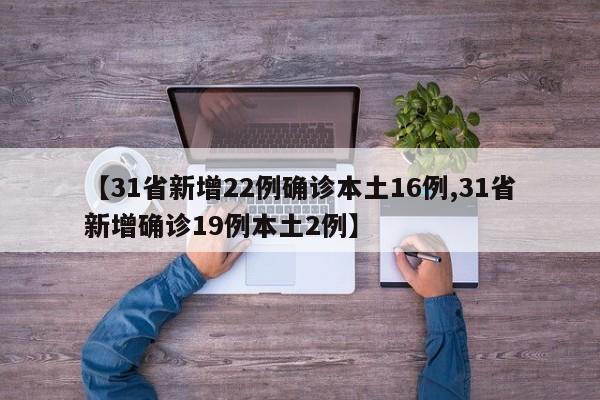 【31省新增22例确诊本土16例,31省新增确诊19例本土2例】