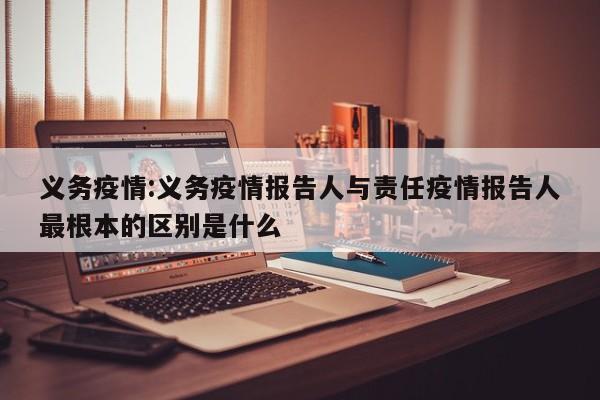 义务疫情:义务疫情报告人与责任疫情报告人最根本的区别是什么