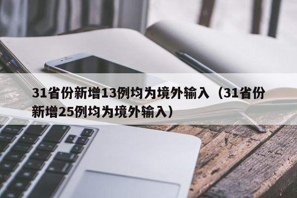 31省份新增13例均为境外输入(31省份新增25例均为境外输入)