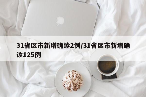 31省区市新增确诊2例/31省区市新增确诊125例