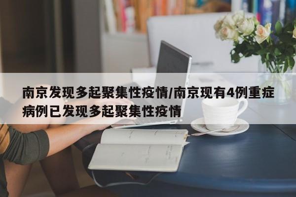 南京发现多起聚集性疫情/南京现有4例重症病例已发现多起聚集性疫情