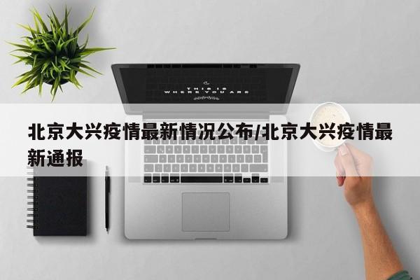 北京大兴疫情最新情况公布/北京大兴疫情最新通报