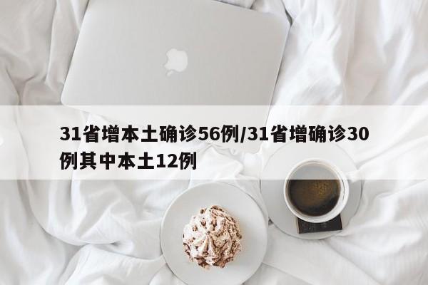 31省增本土确诊56例/31省增确诊30例其中本土12例