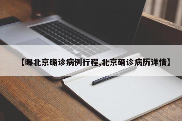 【曝北京确诊病例行程,北京确诊病历详情】