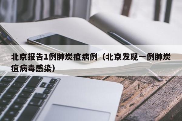 北京报告1例肺炭疽病例(北京发现一例肺炭疽病毒感染)