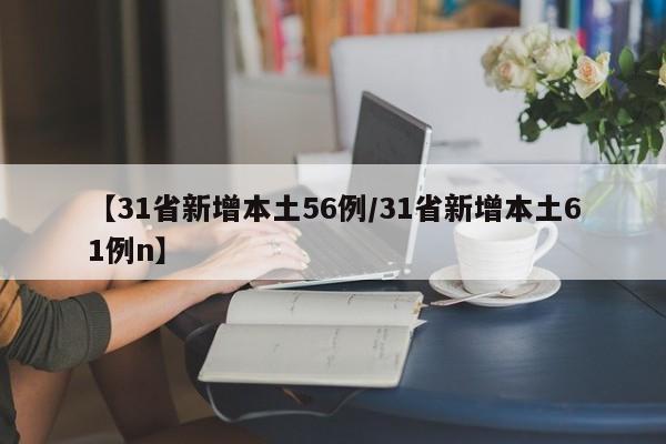 【31省新增本土56例/31省新增本土61例n】