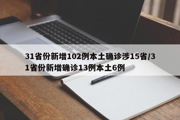 31省份新增102例本土确诊涉15省/31省份新增确诊13例本土6例