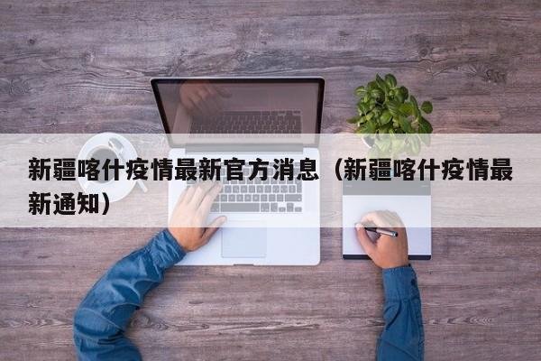 新疆喀什疫情最新官方消息(新疆喀什疫情最新通知)