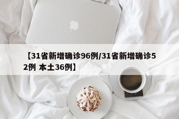 【31省新增确诊96例/31省新增确诊52例 本土36例】