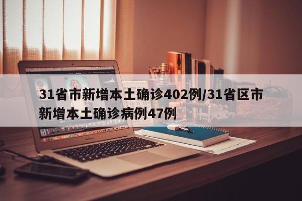 31省市新增本土确诊402例/31省区市新增本土确诊病例47例