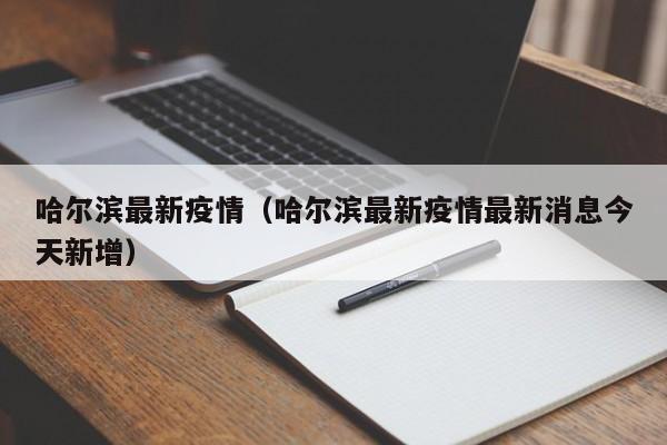 哈尔滨最新疫情(哈尔滨最新疫情最新消息今天新增)
