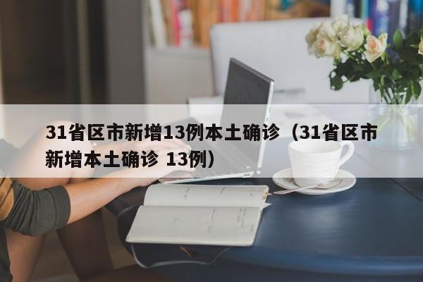 31省区市新增13例本土确诊(31省区市新增本土确诊 13例)