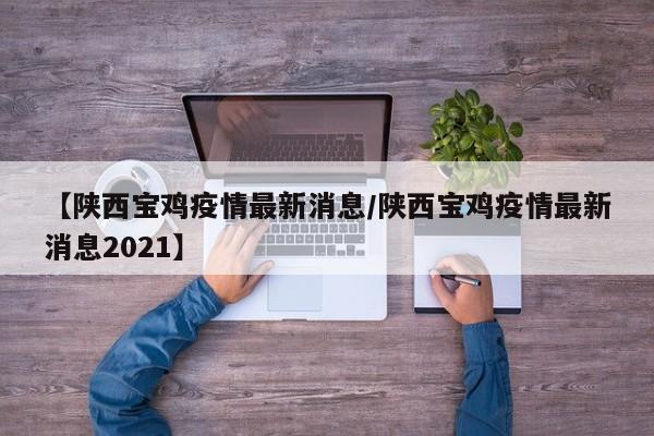 【陕西宝鸡疫情最新消息/陕西宝鸡疫情最新消息2021】