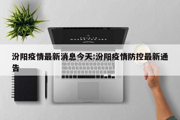 汾阳疫情最新消息今天:汾阳疫情防控最新通告