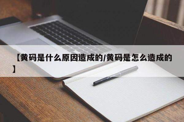 【黄码是什么原因造成的/黄码是怎么造成的】