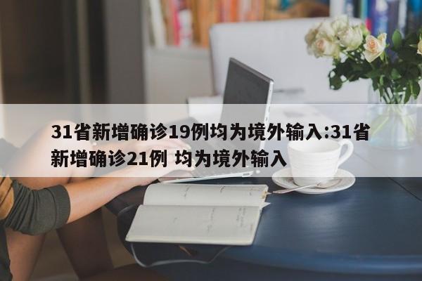 31省新增确诊19例均为境外输入:31省新增确诊21例 均为境外输入