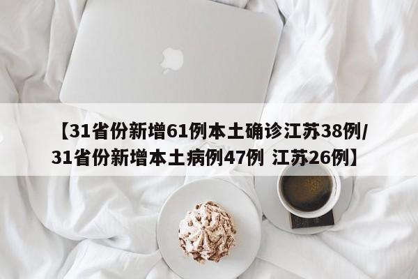 【31省份新增61例本土确诊江苏38例/31省份新增本土病例47例 江苏26例】