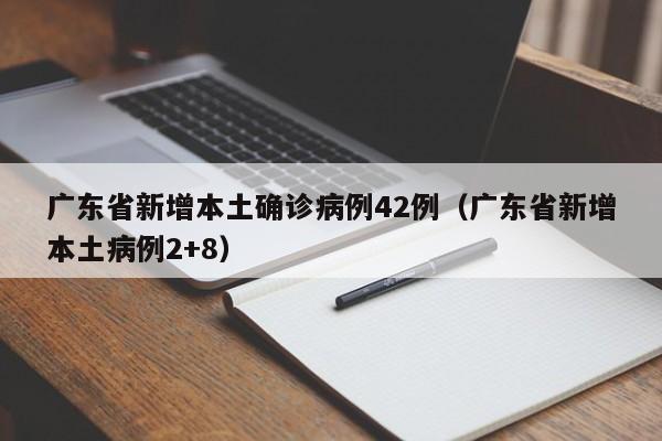 广东省新增本土确诊病例42例(广东省新增本土病例2+8)