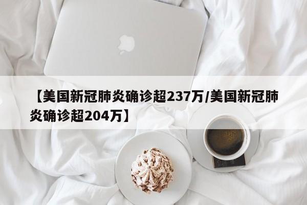 【美国新冠肺炎确诊超237万/美国新冠肺炎确诊超204万】