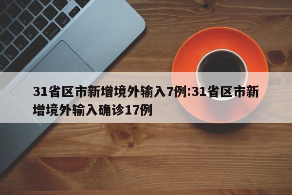 31省区市新增境外输入7例:31省区市新增境外输入确诊17例