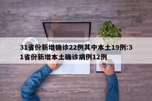 31省份新增确诊22例其中本土19例:31省份新增本土确诊病例12例
