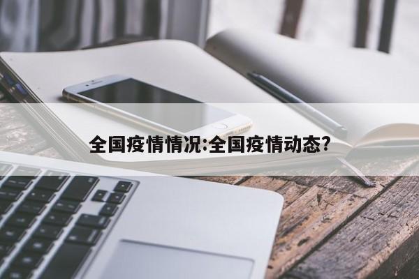 全国疫情情况:全国疫情动态?