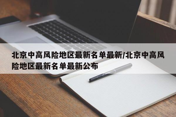 北京中高风险地区最新名单最新/北京中高风险地区最新名单最新公布