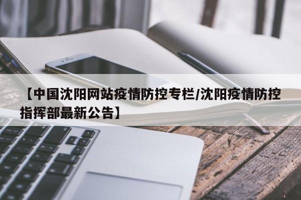 【中国沈阳网站疫情防控专栏/沈阳疫情防控指挥部最新公告】