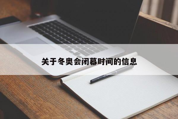 关于冬奥会闭幕时间的信息